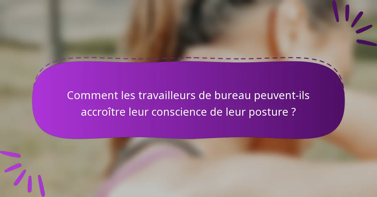 Comment les travailleurs de bureau peuvent-ils accroître leur conscience de leur posture ?