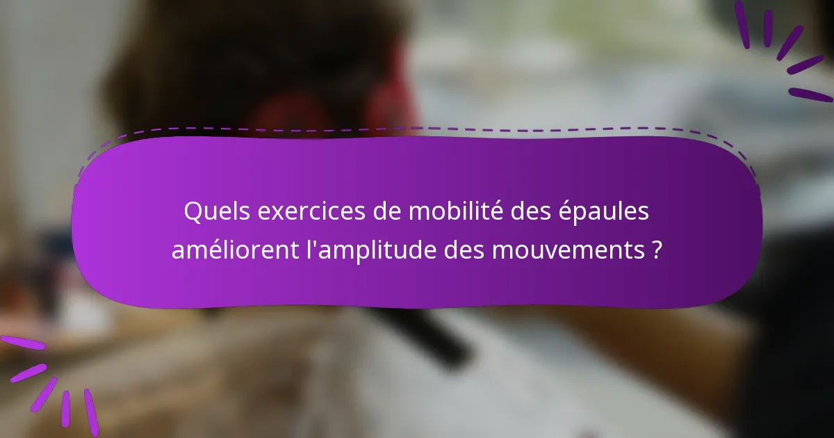 Quels exercices de mobilité des épaules améliorent l'amplitude des mouvements ?